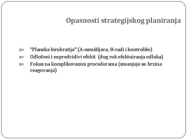 Opasnosti strategijskog planiranja “Planska birokratija” (A-osmišljava, B-radi i kontroliše) Odloženi i nepredvidivi efekti (dug