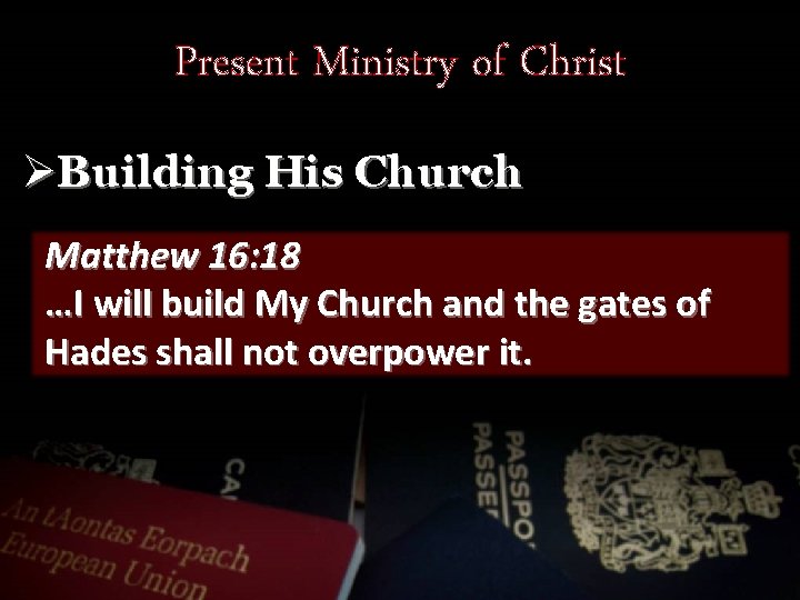 Present Ministry of Christ ØBuilding His Church Matthew 16: 18 …I will build My