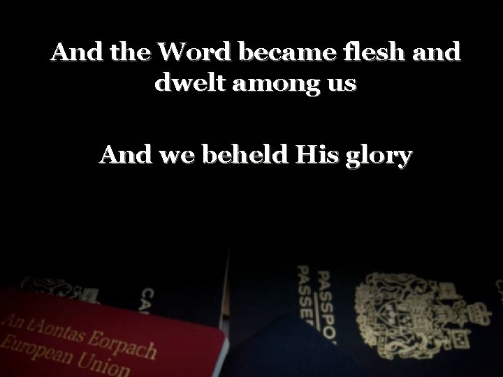 And the Word became flesh and dwelt among us And we beheld His glory