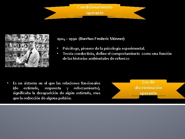 Condicionamiento operante 1904 – 1990 (Burrhus Frederic Skinner) • • • Psicólogo, pionero de