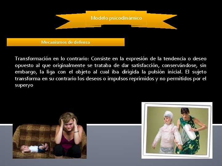 Modelo psicodinámico Mecanismos de defensa Transformación en lo contrario: Consiste en la expresión de