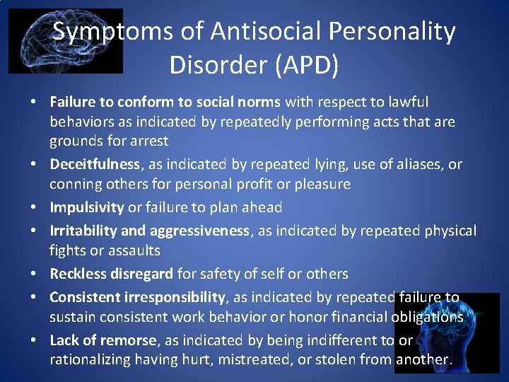 Symptoms of Antisocial Personality Disorder (APD) • Failure to conform to social norms with