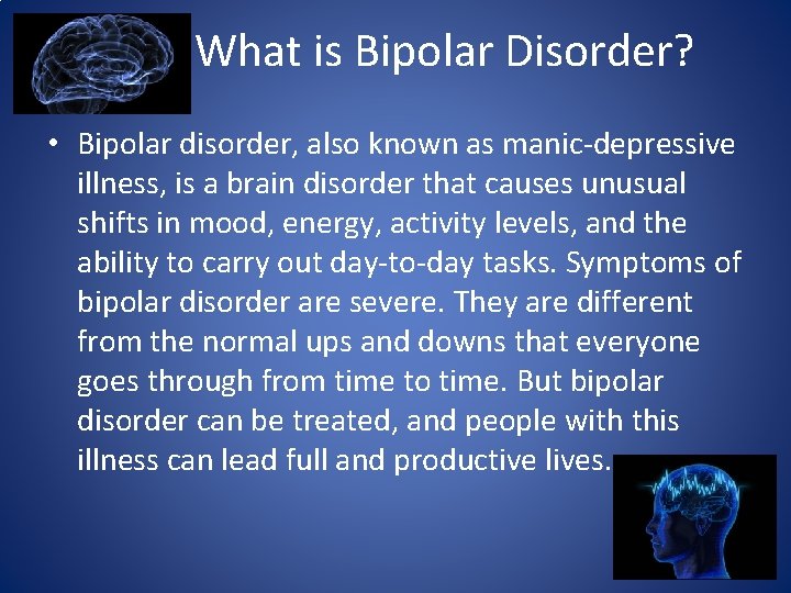 What is Bipolar Disorder? • Bipolar disorder, also known as manic-depressive illness, is a