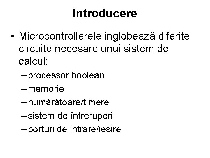 Introducere • Microcontrollerele inglobează diferite circuite necesare unui sistem de calcul: – processor boolean