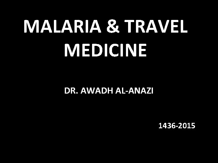 MALARIA & TRAVEL MEDICINE DR. AWADH AL-ANAZI 1436 -2015 