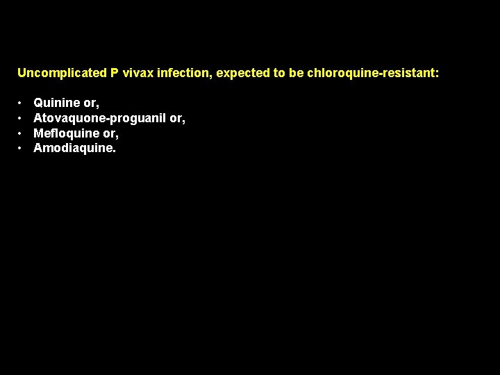 Uncomplicated P vivax infection, expected to be chloroquine-resistant: • • Quinine or, Atovaquone-proguanil or,