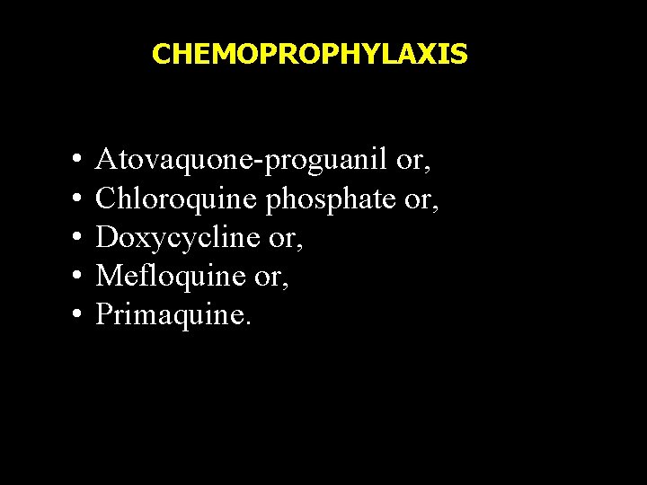 CHEMOPROPHYLAXIS • • • Atovaquone-proguanil or, Chloroquine phosphate or, Doxycycline or, Mefloquine or, Primaquine.