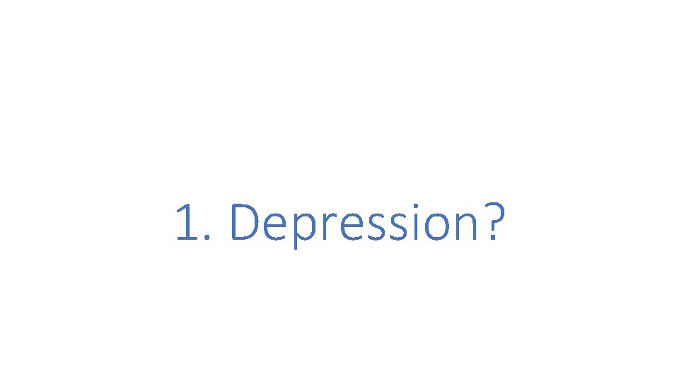 1. Depression? 1. Depression?
