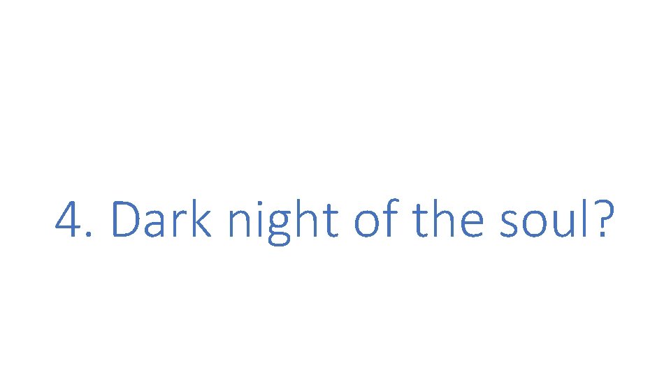 4. Dark night of the soul? 4. Dark night of the soul?