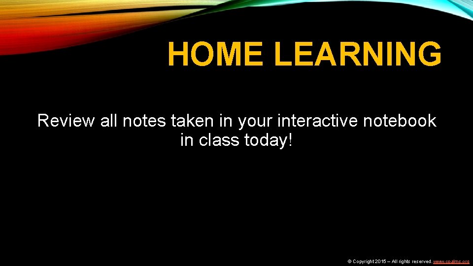 HOME LEARNING Review all notes taken in your interactive notebook in class today! ©