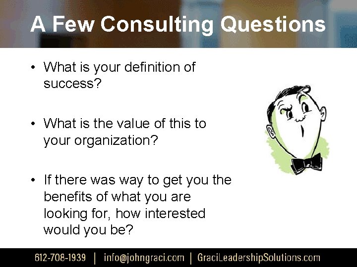 A Few Consulting Questions • What is your definition of success? • What is