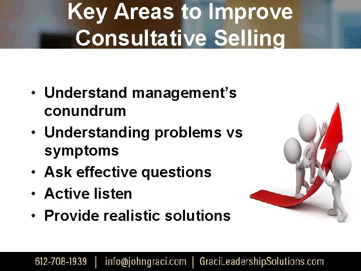 Key Areas to Improve Consultative Selling • Understand management’s conundrum • Understanding problems vs