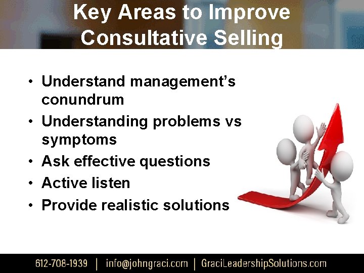 Key Areas to Improve Consultative Selling • Understand management’s conundrum • Understanding problems vs