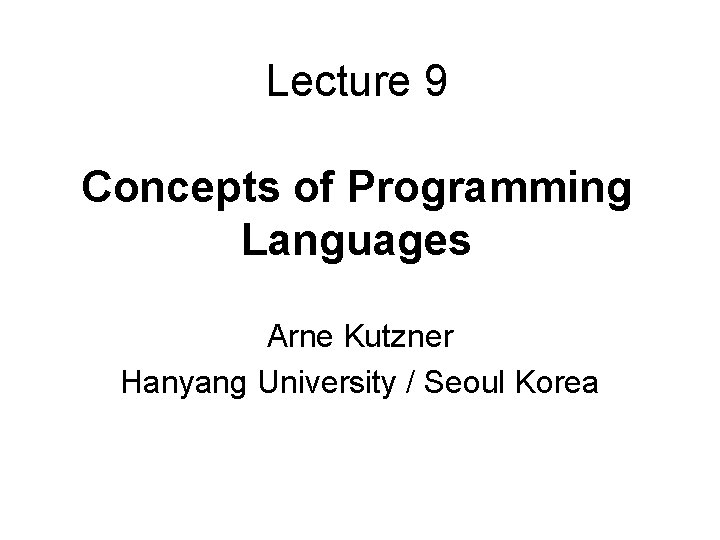 Lecture 9 Concepts of Programming Languages Arne Kutzner Hanyang University / Seoul Korea 