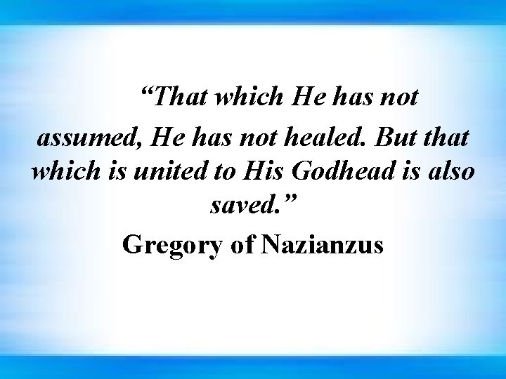 “That which He has not assumed, He has not healed. But that which is