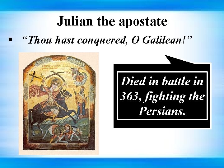 Julian the apostate § “Thou hast conquered, O Galilean!” Died in battle in 363,