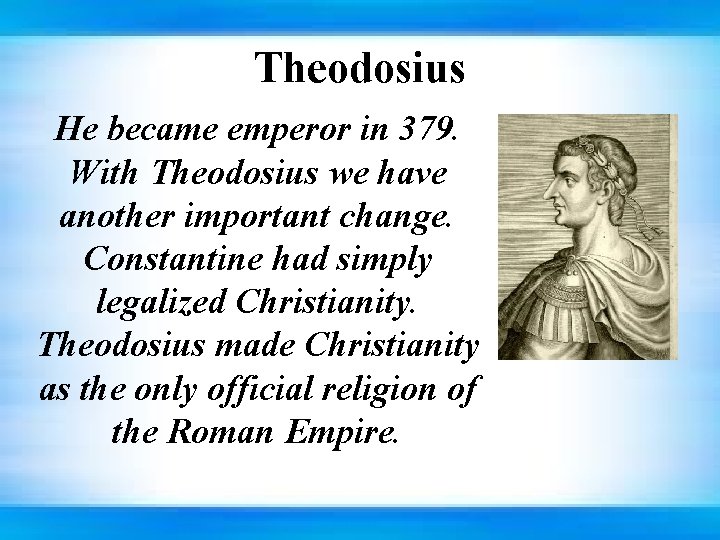 Theodosius He became emperor in 379. With Theodosius we have another important change. Constantine