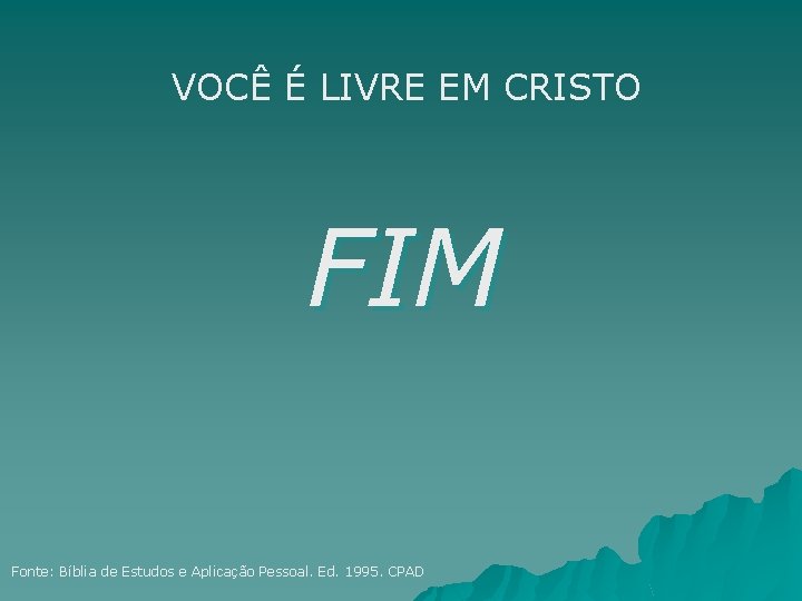 VOCÊ É LIVRE EM CRISTO FIM Fonte: Bíblia de Estudos e Aplicação Pessoal. Ed.