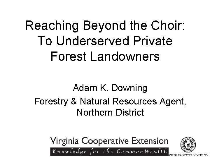 Reaching Beyond the Choir: To Underserved Private Forest Landowners Adam K. Downing Forestry &