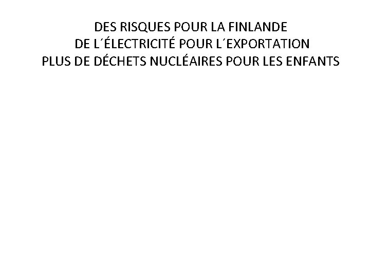 DES RISQUES POUR LA FINLANDE DE L´ÉLECTRICITÉ POUR L´EXPORTATION PLUS DE DÉCHETS NUCLÉAIRES POUR