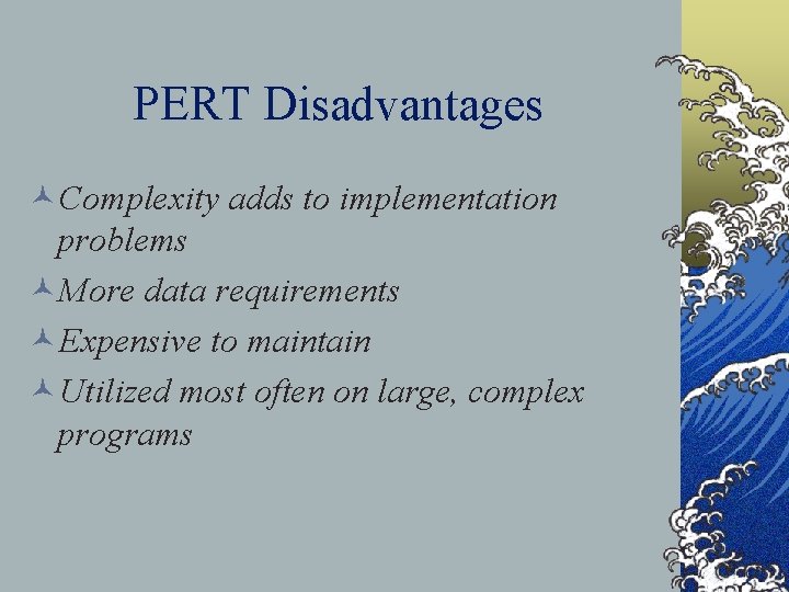 PERT Disadvantages ©Complexity adds to implementation problems ©More data requirements ©Expensive to maintain ©Utilized