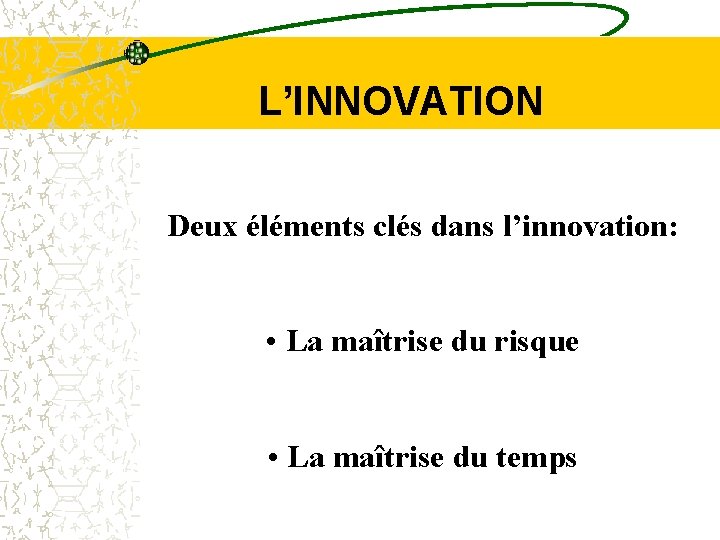  L’INNOVATION Deux éléments clés dans l’innovation: • La maîtrise du risque • La