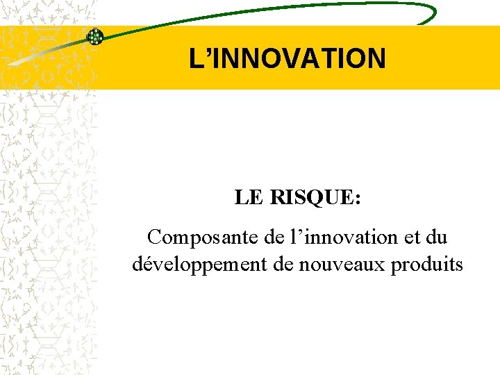 L’INNOVATION LE RISQUE: Composante de l’innovation et du développement de nouveaux produits 