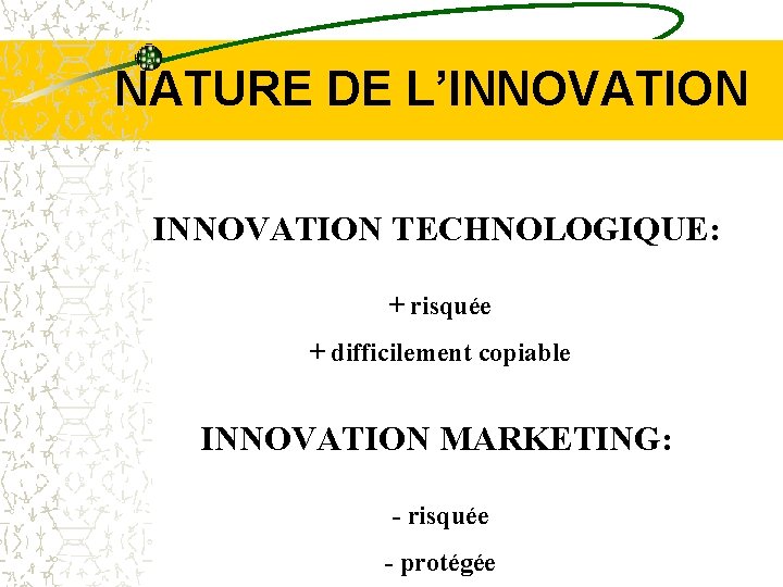 NATURE DE L’INNOVATION TECHNOLOGIQUE: + risquée + difficilement copiable INNOVATION MARKETING: - risquée -