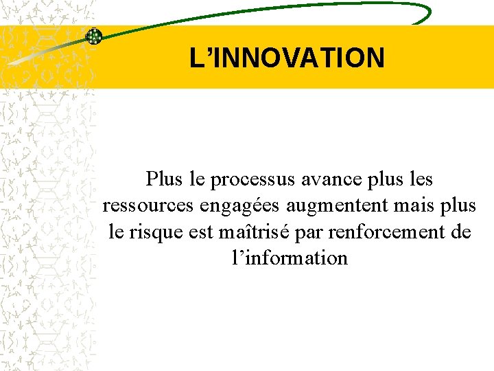  L’INNOVATION Plus le processus avance plus les ressources engagées augmentent mais plus le