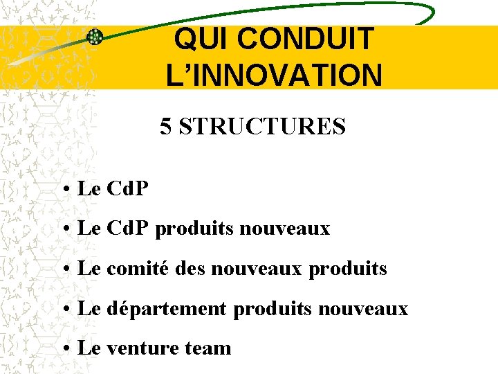 QUI CONDUIT L’INNOVATION 5 STRUCTURES • Le Cd. P produits nouveaux • Le comité