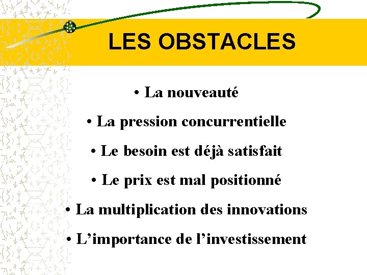 LES OBSTACLES • La nouveauté • La pression concurrentielle • Le besoin est déjà