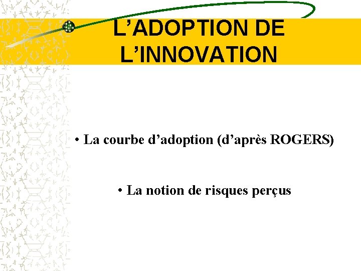 L’ADOPTION DE L’INNOVATION • La courbe d’adoption (d’après ROGERS) • La notion de risques