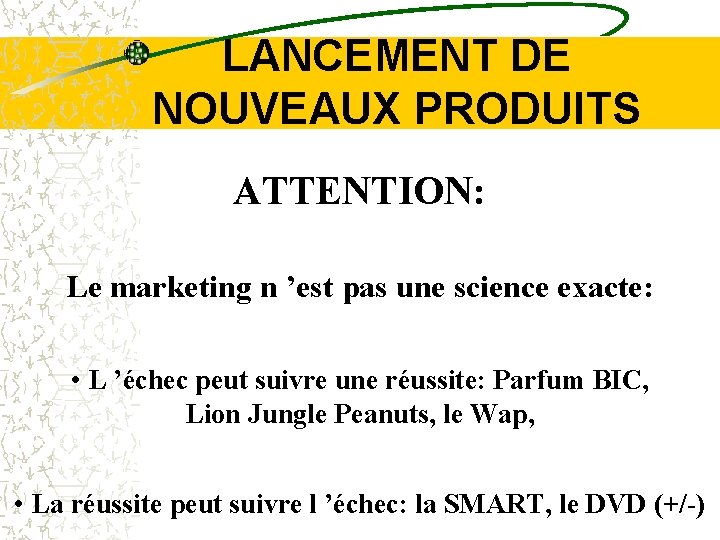 LANCEMENT DE NOUVEAUX PRODUITS ATTENTION: Le marketing n ’est pas une science exacte: •