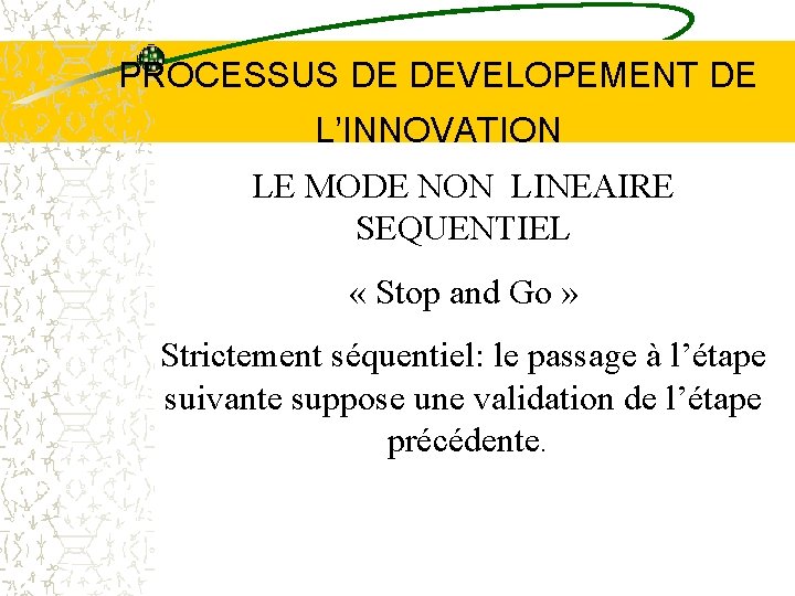 PROCESSUS DE DEVELOPEMENT DE L’INNOVATION LE MODE NON LINEAIRE SEQUENTIEL « Stop and Go