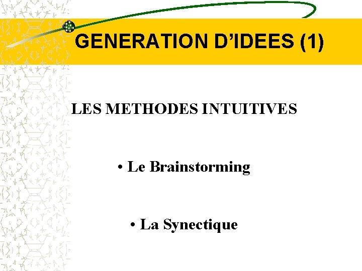 GENERATION D’IDEES (1) LES METHODES INTUITIVES • Le Brainstorming • La Synectique 
