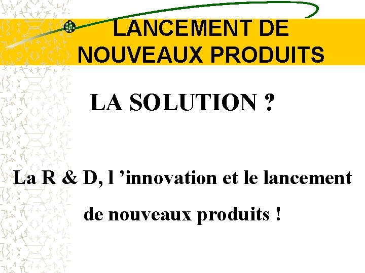 LANCEMENT DE NOUVEAUX PRODUITS LA SOLUTION ? La R & D, l ’innovation et