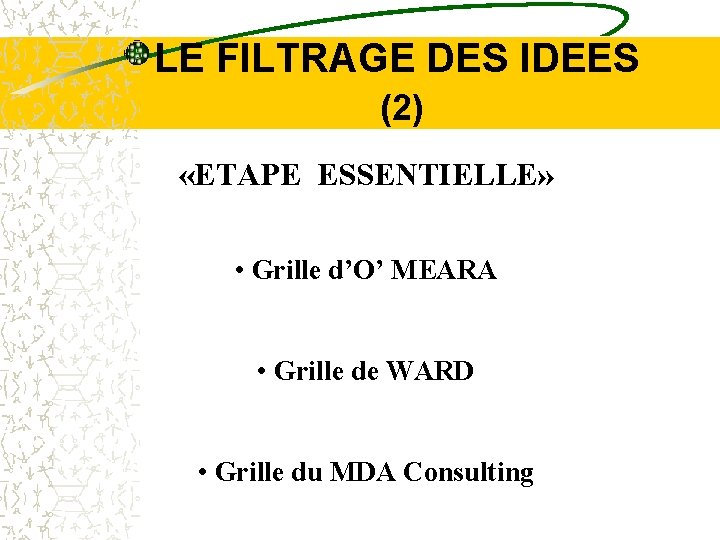 LE FILTRAGE DES IDEES (2) «ETAPE ESSENTIELLE» • Grille d’O’ MEARA • Grille de