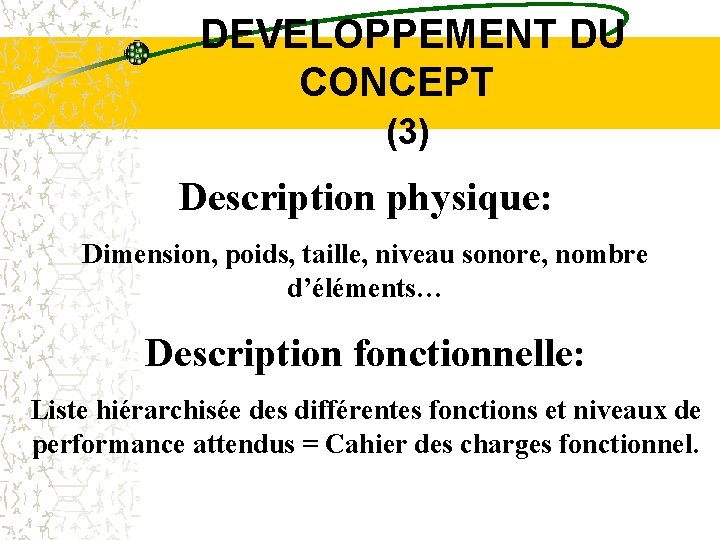  DEVELOPPEMENT DU CONCEPT (3) Description physique: Dimension, poids, taille, niveau sonore, nombre d’éléments…