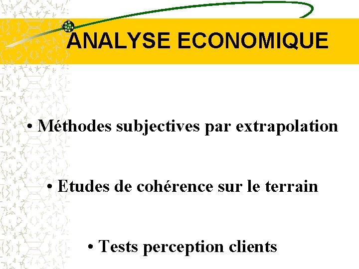 ANALYSE ECONOMIQUE • Méthodes subjectives par extrapolation • Etudes de cohérence sur le terrain
