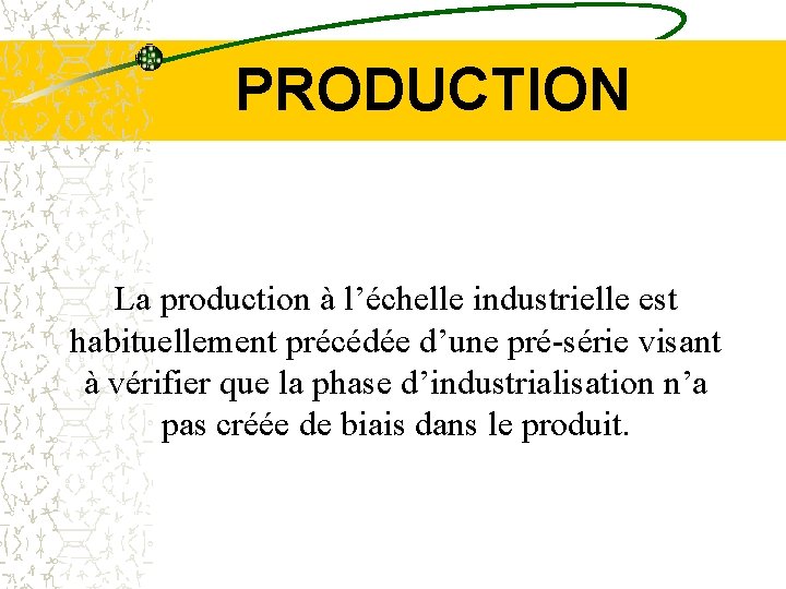 PRODUCTION La production à l’échelle industrielle est habituellement précédée d’une pré-série visant à vérifier
