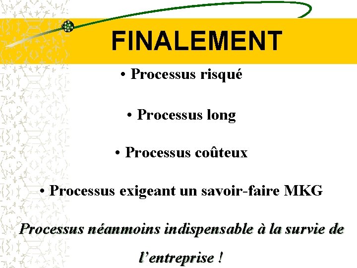 FINALEMENT • Processus risqué • Processus long • Processus coûteux • Processus exigeant un