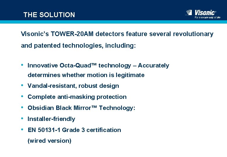 THE SOLUTION Visonic’s TOWER-20 AM detectors feature several revolutionary and patented technologies, including: •