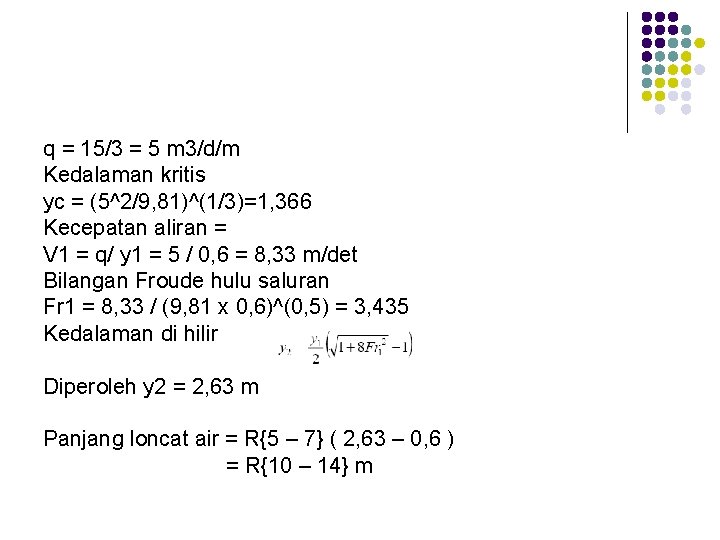 q = 15/3 = 5 m 3/d/m Kedalaman kritis yc = (5^2/9, 81)^(1/3)=1, 366
