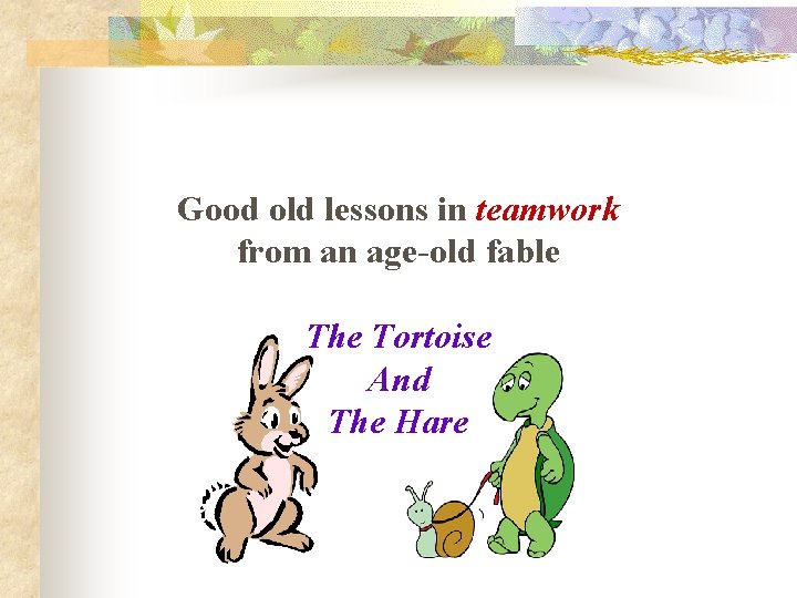 Good old lessons in teamwork from an age-old fable The Tortoise And The Hare Good old lessons in teamwork from an age-old fable The Tortoise And The Hare