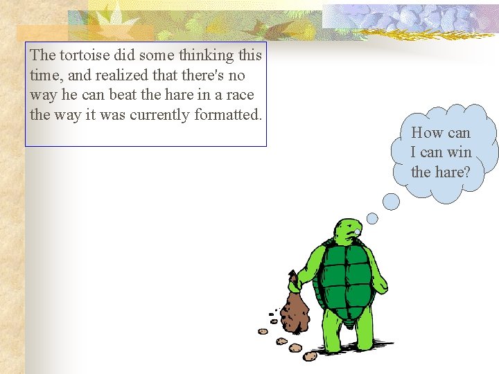 The tortoise did some thinking this time, and realized that there's no way he The tortoise did some thinking this time, and realized that there's no way he