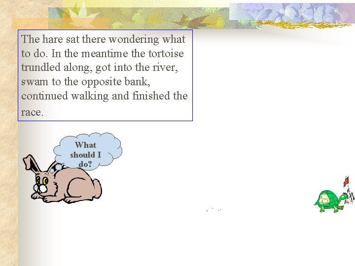 The hare sat there wondering what to do. In the meantime the tortoise trundled The hare sat there wondering what to do. In the meantime the tortoise trundled