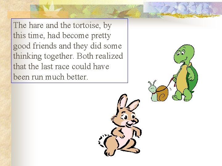 The hare and the tortoise, by this time, had become pretty good friends and The hare and the tortoise, by this time, had become pretty good friends and