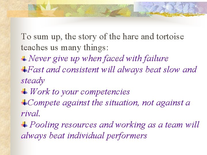 To sum up, the story of the hare and tortoise teaches us many things: To sum up, the story of the hare and tortoise teaches us many things: