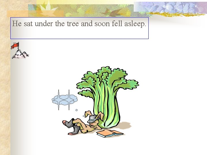 He sat under the tree and soon fell asleep. He sat under the tree and soon fell asleep.