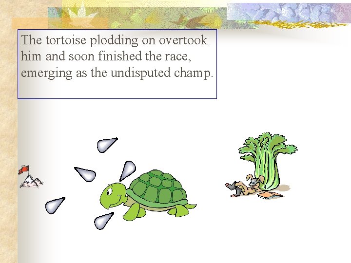 The tortoise plodding on overtook him and soon finished the race, emerging as the The tortoise plodding on overtook him and soon finished the race, emerging as the